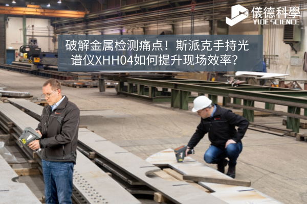破解金屬檢測痛點！斯派克手持光譜儀XHH04如何提升現(xiàn)場效率？